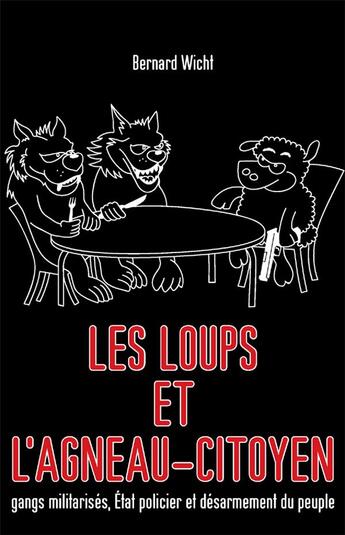 Couverture du livre « Les loups et l'agneau-citoyen : Gangs militarisés, Etat policier et desarmement du peuple » de Bernard Wicht aux éditions Astree