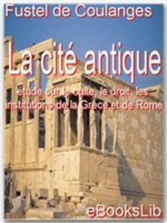 Couverture du livre « La cité antique ; étude sur le culte, le droit, les institutions de la Grèce et de Rome » de Numa Denis Fustel De Coulanges aux éditions Ebookslib