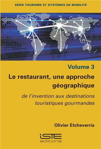 Couverture du livre « Le restaurant, une approche géographique t.3 ; de l'invention aux destinations touristiques gourmandes » de Olivier Etcheverria aux éditions Iste