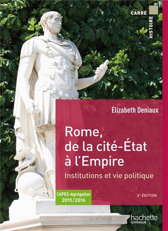 Couverture du livre « Rome, de la cité-Etat à l'Empire ; institutions et vie politique ; CAPES, agrégation 2015/2016 » de Elizabeth Deniaux aux éditions Hachette Education