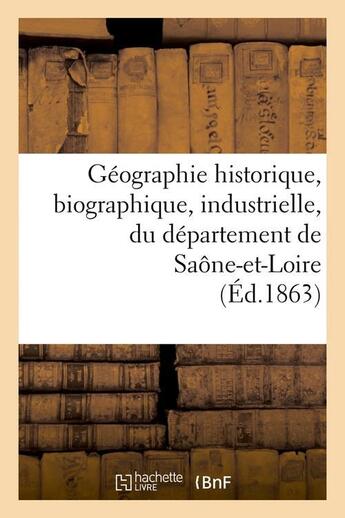 Couverture du livre « Geographie historique, biographique, industrielle, du departement de saone-et-loire (ed.1863) » de  aux éditions Hachette Bnf