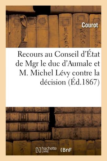 Couverture du livre « Recours au conseil d'etat de mgr le duc d'aumale et m. michel levy contre la decision du ministre - » de Courot/Aucoc aux éditions Hachette Bnf