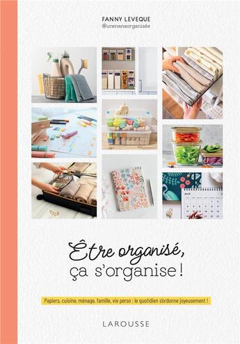 Couverture du livre « Être organisé, ça s'organise ! Papiers, cuisine, ménage, famille, vie perso : le quotidien s'ordonne joyeusement ! » de Fanny Leveque aux éditions Larousse