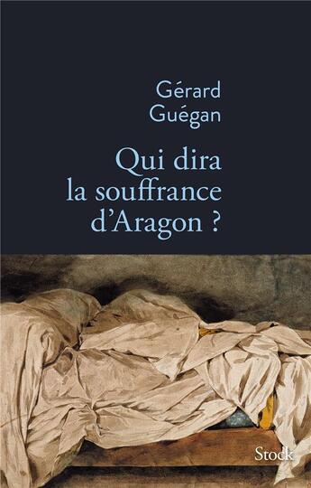 Couverture du livre « Qui dira la souffrance d'Aragon ? » de Gérard Guégan aux éditions Stock