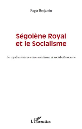 Couverture du livre « Ségolene Royal et le socialisme ; le royaljaurésisme entre socialisme et social-démocratie » de Roger Benjamin aux éditions L'harmattan