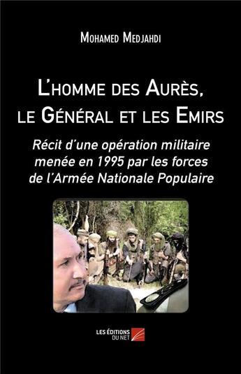 Couverture du livre « L'homme des Aurès, le Général et les Emirs ; récit d'une opération militaire menée en 1995 par les forces de l'Armée Nationale Populaire » de Mohamed Medjahdi aux éditions Editions Du Net