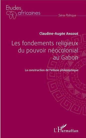 Couverture du livre « Les fondements religieux du pouvoir néocolonial au Gabon ; la construction de l'ethnie philosophique » de Claudine-Auge Angoue aux éditions L'harmattan