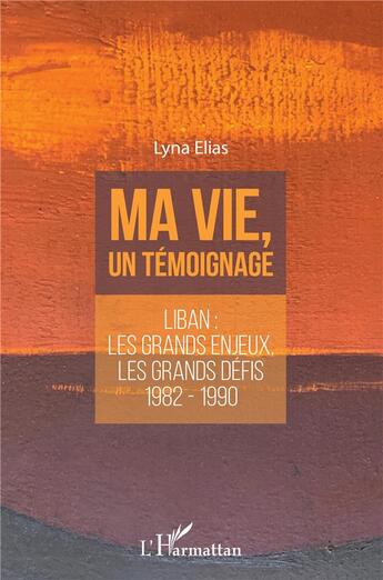 Couverture du livre « Ma vie, un témoignage ; Liban : les grands enjeux, les grands défis, 1982-1990 » de Lyna Elias aux éditions L'harmattan