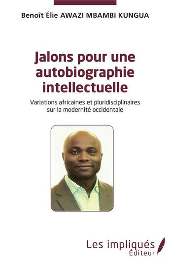 Couverture du livre « Jalons pour une autobiographie intelectuelle : variations africaines et pluridisciplinaires sur la modernité occidentale » de Benoit Elie Awazi Mbambi Kungua aux éditions Les Impliques