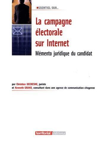 Couverture du livre « L'Essentiel Sur ; La Campagne Electorale Sur Internet ; Mémento Juridique Du Candidat » de Christian Dechesne et Kenneth Grand aux éditions Territorial