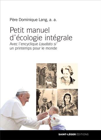 Couverture du livre « Petit manuel d'écologie intégrale ; avec l'encyclique Laudato si' ; un printemps pour le monde » de Dominique Lang aux éditions Saint-leger