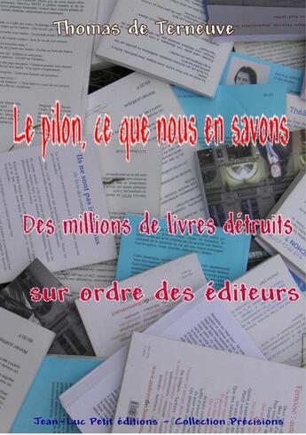 Couverture du livre « Le pilon, ce que nous en savons ; des millions de livres détruits sur ordre des éditeurs » de Thomas De Terneuve aux éditions Jean-luc Petit Editions