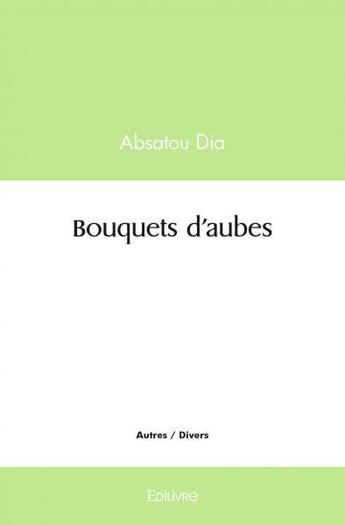 Couverture du livre « Bouquets d'aubes » de Dia Absatou aux éditions Edilivre