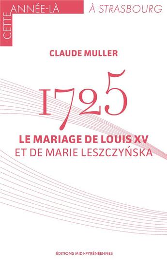 Couverture du livre « 1725. Le mariage Louis XV et de Marie Leszczynska » de Claude Muller aux éditions Midi-pyreneennes