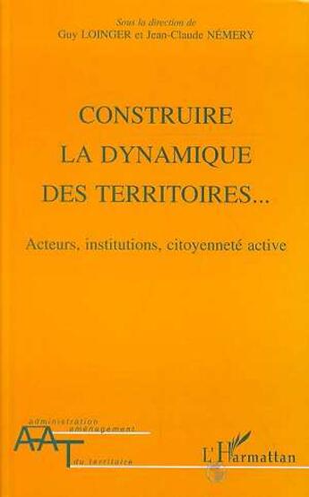 Couverture du livre « Construire la dynamique des territoires - acteurs, institutions, citoyennete active » de Jean-Claude Nemery et Guy Loinger aux éditions L'harmattan