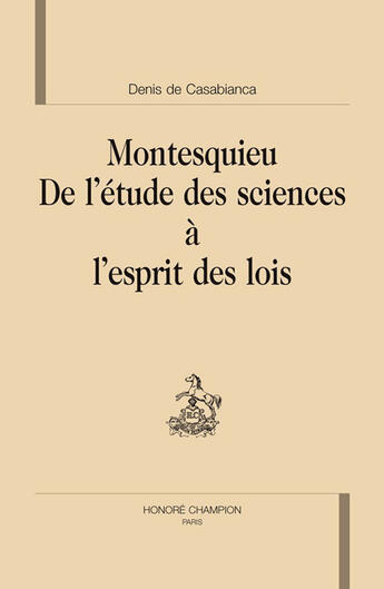 Couverture du livre « Montesquieu ; de l'étude des sciences à l'esprit des lois » de Denis De Casabianca aux éditions Honore Champion