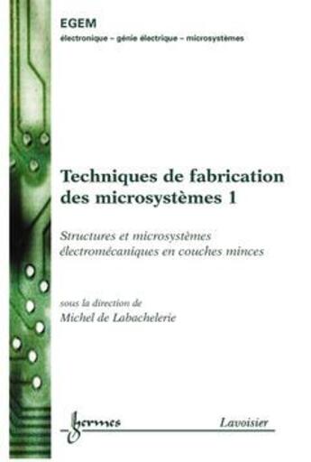 Couverture du livre « Techniques de fabrication des microsystèmes 1 : structures et microsystèmes électromécaniques en couches minces » de De Labachelerie aux éditions Hermes Science Publications