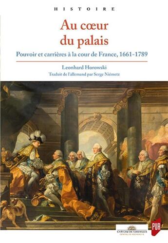 Couverture du livre « Au coeur du palais ; pouvoir et carrières à la cour de France, 1661-1789 » de Leonhard Horowski aux éditions Pu De Rennes