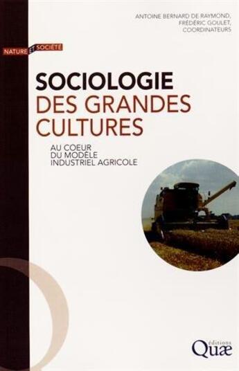 Couverture du livre « Sociologie des grandes cultures ; au coeur du modèle industriel agricole » de Frederic Goulet et Antoine Bernard De Raymond aux éditions Quae