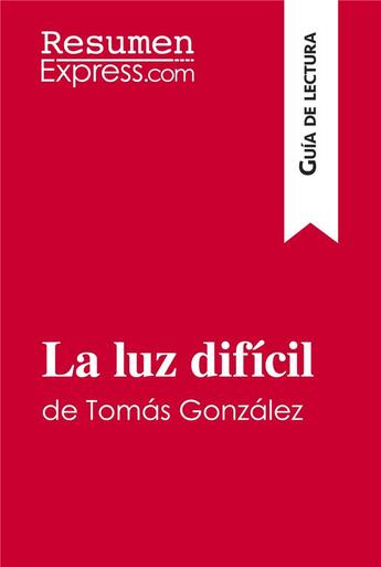 Couverture du livre « La luz dificil de Tomas Gonzalez (Guia de lectura) : Resumen y analisis completo » de Resumenexpress aux éditions Resumenexpress