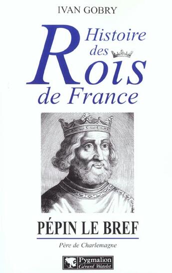 Couverture du livre « Histoire des Rois de France - Pépin le bref, 751-768 : Père de Charlemagne » de Ivan Gobry aux éditions Pygmalion