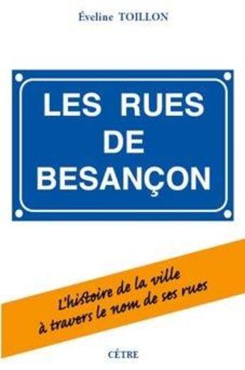 Couverture du livre « Les rues de Besançon : L'histoire de la ville à travers le nom de ses rues » de Eveline Toillon aux éditions Cetre