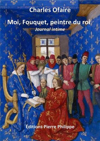 Couverture du livre « Moi, Fouquet, peintre du roi » de Charles Ofaire aux éditions Pierre Philippe