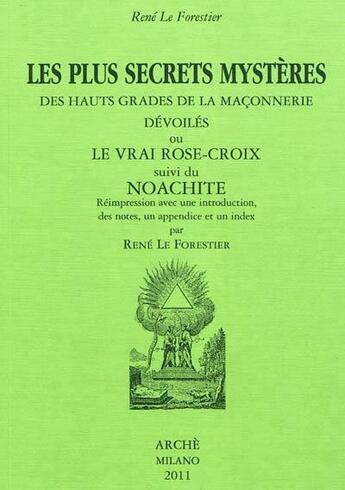 Couverture du livre « Les plus secrets mystères des hauts grades de la maçonnerie dévoilés ou le vrai Rose-Croix » de Rene Le Forestier aux éditions Arche Milan