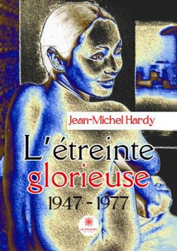 Couverture du livre « L'étreinte glorieuse : 1947-1977 » de Jean-Michel Hardy aux éditions Le Lys Bleu