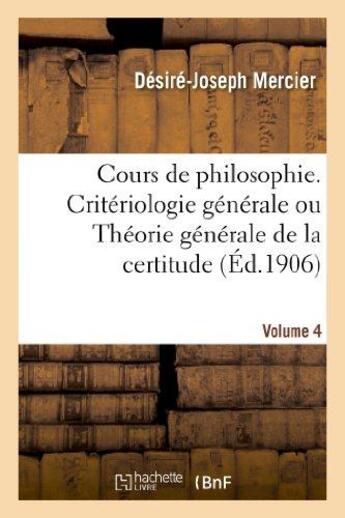 Couverture du livre « Cours de philosophie. volume 4, criteriologie generale ou theorie generale de la certitude » de Mercier D-J. aux éditions Hachette Bnf