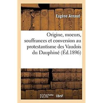 Couverture du livre « Mémoires historiques sur l'origine, les moeurs, les souffrances et la conversion au protestantisme : des Vaudois du Dauphiné » de Arnaud Eugene aux éditions Hachette Bnf