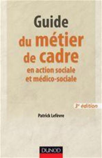 Couverture du livre « Guide du métier de cadre et responsable de service en action sociale et médico-sociale (3e édition) » de Patrick Lefevre aux éditions Dunod