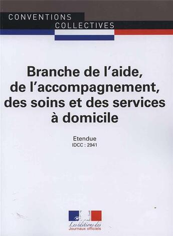 Couverture du livre « Branche de l'aide, de l'accompagnement, des soins et des services à domicile ; convention collective nationale étendue, IDCC 2941 (2e édition) » de Conventions Collective aux éditions Direction Des Journaux Officiels