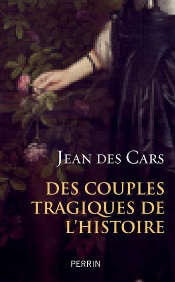 Couverture du livre « Des couples tragiques de l'Histoire » de Jean Des Cars aux éditions Perrin