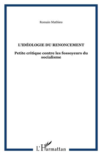 Couverture du livre « L'idéologie du renoncement ; petite critique contre les fossoyeurs du socialisme » de Romain Mathieu aux éditions L'harmattan