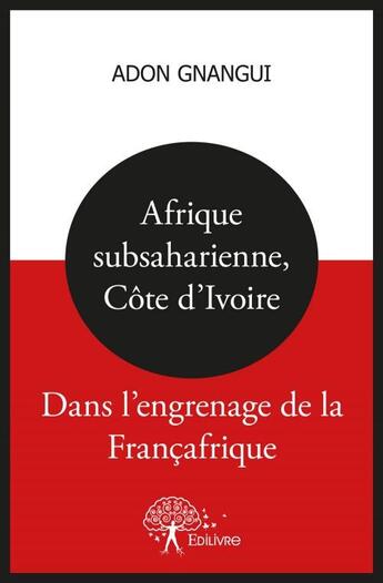 Couverture du livre « Afrique subsaharienne, cote d'ivoire : dans l'engrenage de la francafrique » de Adon Gnangui aux éditions Edilivre