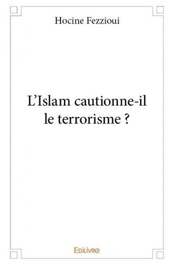 Couverture du livre « L'Islam cautionne-il le terrorisme ? » de Hocine Fezzioui aux éditions Edilivre