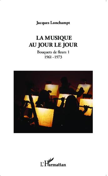 Couverture du livre « Musique au jour le jour ; bouquets de fleurs t.1 ; 1961-1973 » de Jacques Lonchampt aux éditions L'harmattan