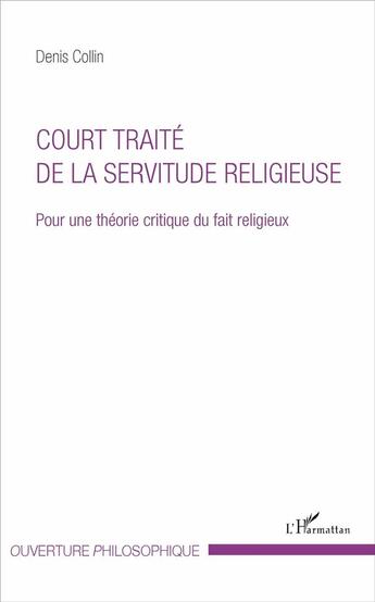 Couverture du livre « Court traité de la servitude religieuse ; pour une théorie critique du fait religieux » de Denis Collin aux éditions L'harmattan