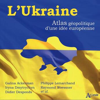 Couverture du livre « L'Ukraine : atlas géopolitique d'une idée européenne » de Philippe Lemarchand et Raymond Woessner et Galia Ackerman et Diedier Desponds et Irina Dmytrychyn aux éditions Atlande Editions