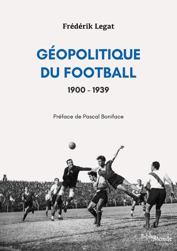 Couverture du livre « Géopolitique du football 1900-1939 : les relations internationales vues à travers l'histoire d'un sport populaire » de Frederik Legat aux éditions Bibliomonde