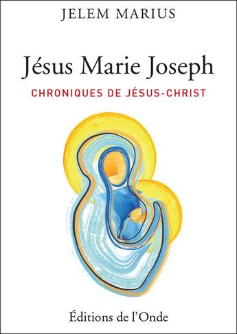 Couverture du livre « Jésus Marie Joseph ; chroniques de Jésus-Christ » de Jelem Marius aux éditions De L'onde