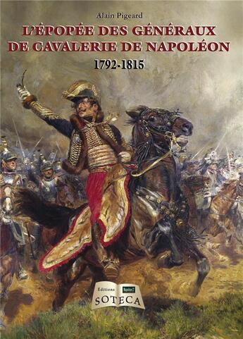 Couverture du livre « L'épopée des généraux de cavalerie de Napoléon » de Alain Pigeard aux éditions Soteca