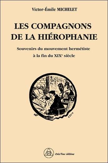 Couverture du livre « Les compagnons de la hiérophanie : souvenirs du mouvement hermétiste à la fin du XIXe siècle » de Michelet V-E. aux éditions Crea'tone