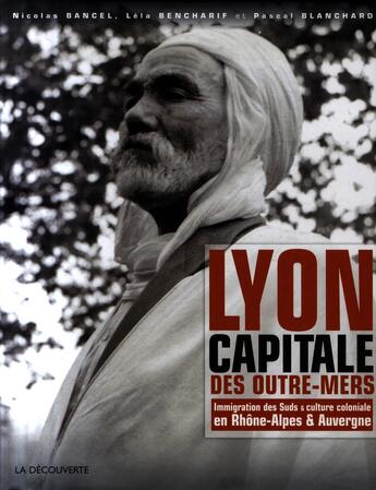 Couverture du livre « Lyon, capitale des Outre-mers 1872-2007 ; immigration des suds et culture coloniale » de Bancel/Bencharif aux éditions La Decouverte