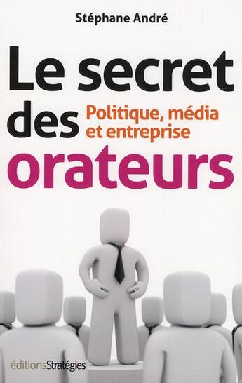 Couverture du livre « Le secret des orateurs ; politique, média et entreprise (6e édition) » de Stephane Andre aux éditions Strategies