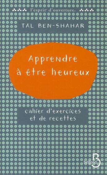 Couverture du livre « Apprendre à être heureux ; cahier d'exercices et de recettes » de Tal Ben-Shahar aux éditions Belfond