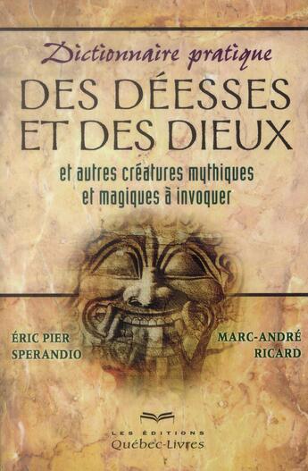 Couverture du livre « Dictionnaire pratique des déesses et des dieux et autres créatures mythiques et magiques à invoquer » de Marc-Andre Ricard et Eric Pier Sperandio aux éditions Quebec Livres