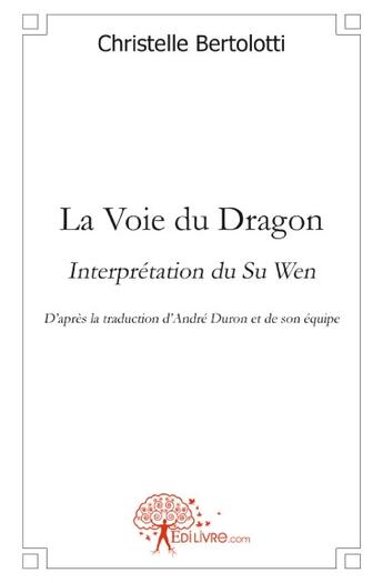 Couverture du livre « La voie du dragon ; interprétation du Su Wen » de Christelle Bertolotti aux éditions Edilivre