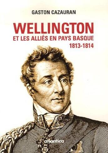 Couverture du livre « Wellington et les alliés en pays basque, 1813-1814 » de Gaston Cazauran aux éditions Atlantica